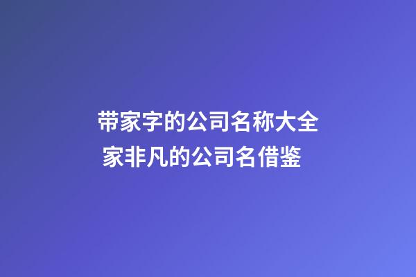 带家字的公司名称大全 家非凡的公司名借鉴-第1张-公司起名-玄机派